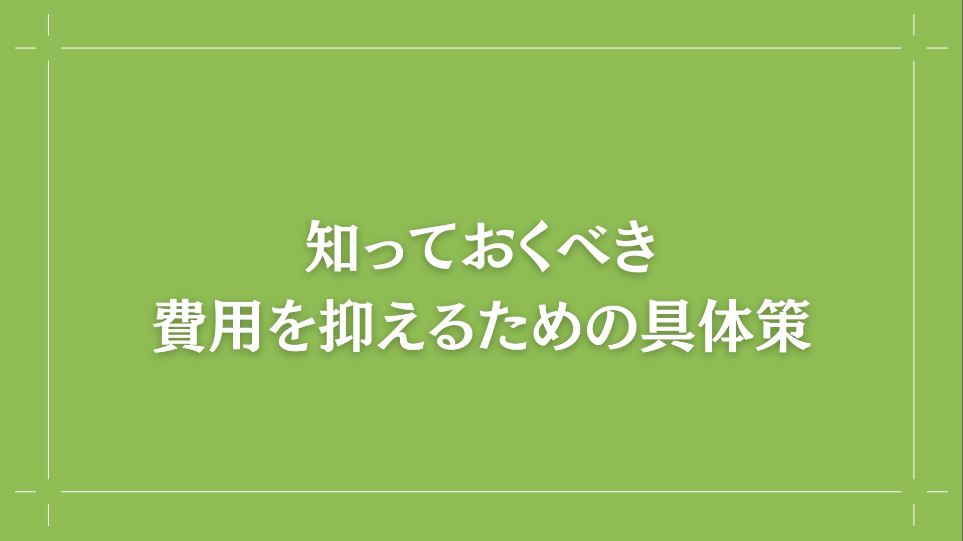  知っておくべき費用を抑えるための具体策